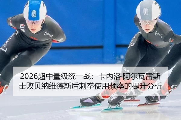 2026超中量级统一战：卡内洛·阿尔瓦雷斯击败贝纳维德斯后刺拳使用频率的提升分析