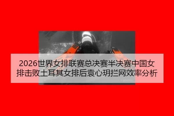 2026世界女排联赛总决赛半决赛中国女排击败土耳其女排后袁心玥拦网效率分析